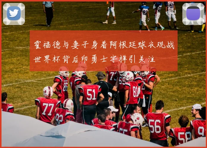 霍福德与妻子身着阿根廷球衣观战世界杯背后印勇士字样引关注