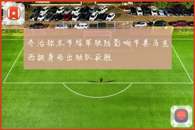 乔治称末节绿军联防影响节奏马克西挺身而出助队获胜