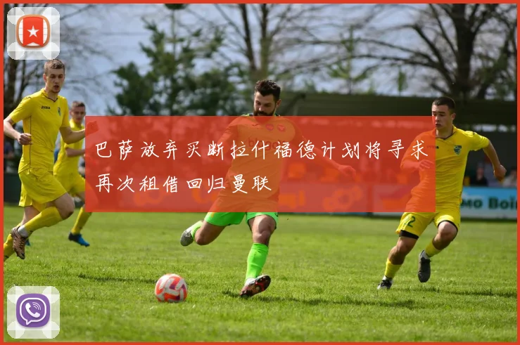 巴萨放弃买断拉什福德计划将寻求再次租借回归曼联