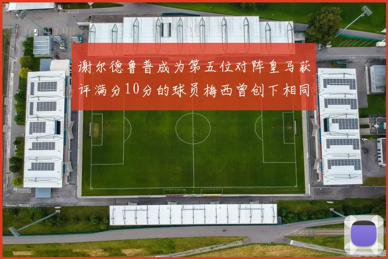 谢尔德鲁普成为第五位对阵皇马获评满分10分的球员梅西曾创下相同成就