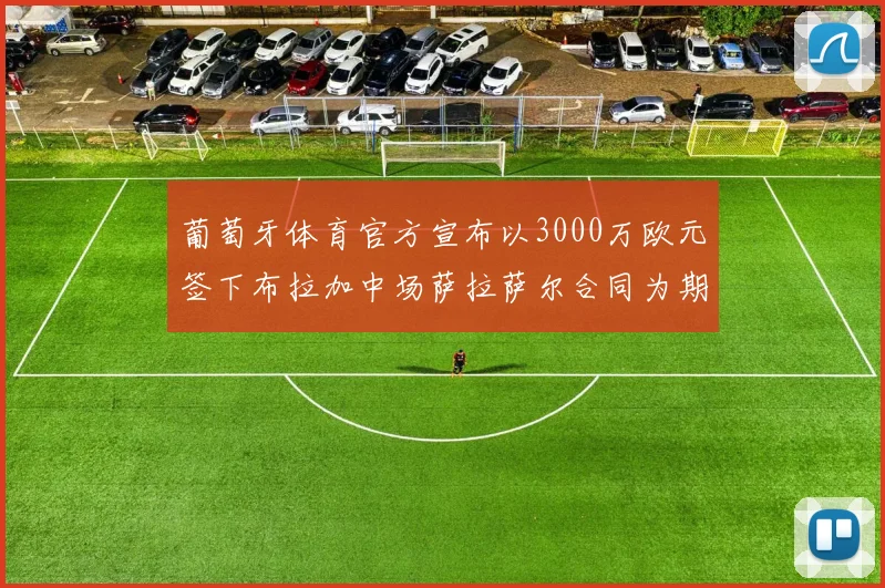 葡萄牙体育官方宣布以3000万欧元签下布拉加中场萨拉萨尔合同为期五年