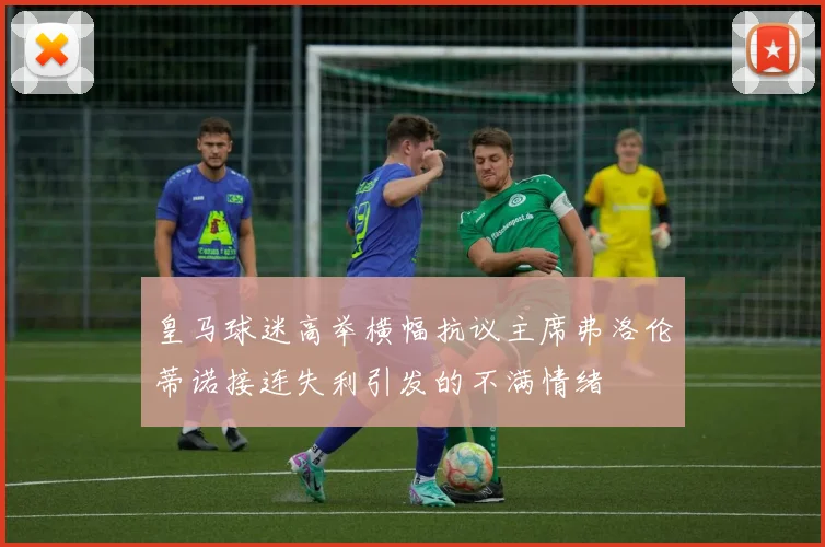 皇马球迷高举横幅抗议主席弗洛伦蒂诺接连失利引发的不满情绪