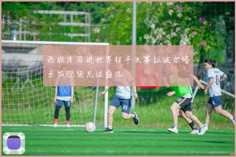 西班牙若进世界杯半决赛拉波尔塔亲临现场见证盛况