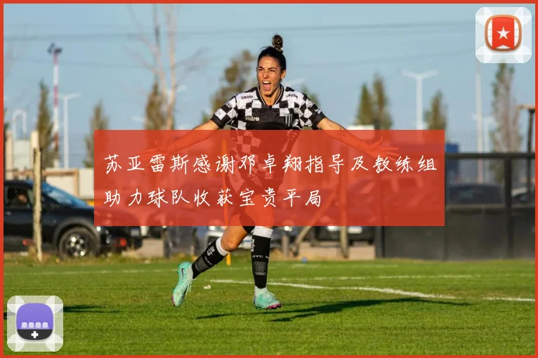 苏亚雷斯感谢邓卓翔指导及教练组助力球队收获宝贵平局