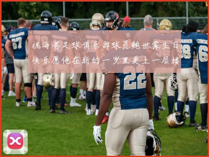 祝海港足球俱乐部球员鲍世蒙生日快乐愿他在新的一岁里更上一层楼