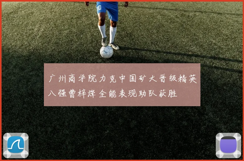 广州商学院力克中国矿大晋级精英八强曹梓烽全能表现助队获胜